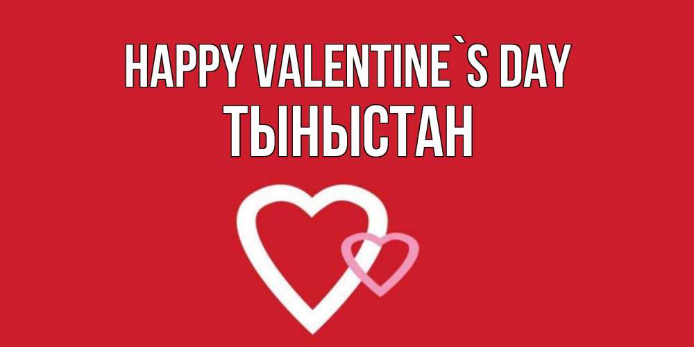 Greetings card с именем, ТЫНЫСТАН Happy Valentine`s Day Красненькая валентинка для влюбленных Greetings with text for free download 
